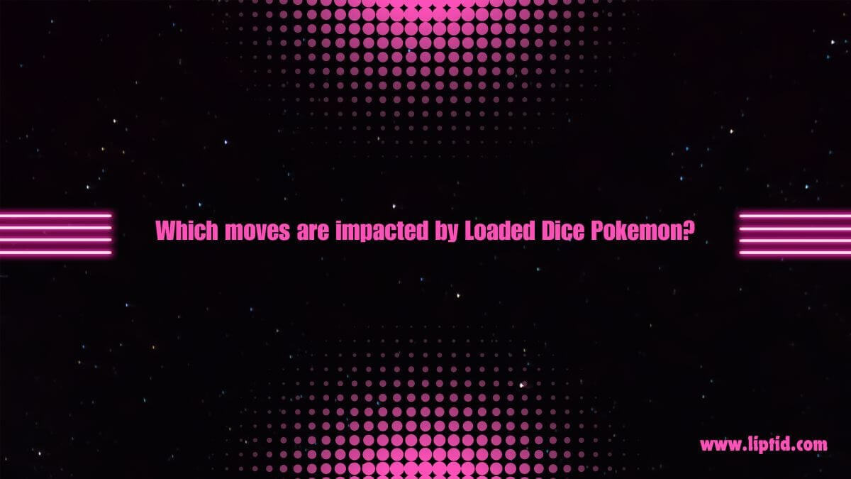 Which moves are impacted by Loaded Dice Pokemon?