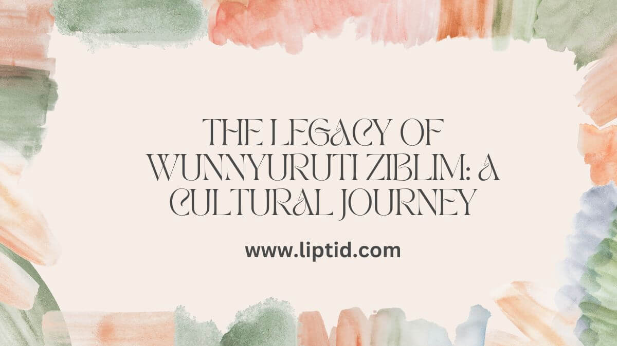 The Legacy of Wunnyuruti Ziblim: A Cultural Journey