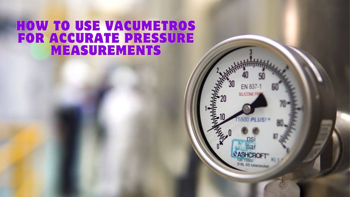 How to Use Vacumetros for Accurate Pressure Measurements