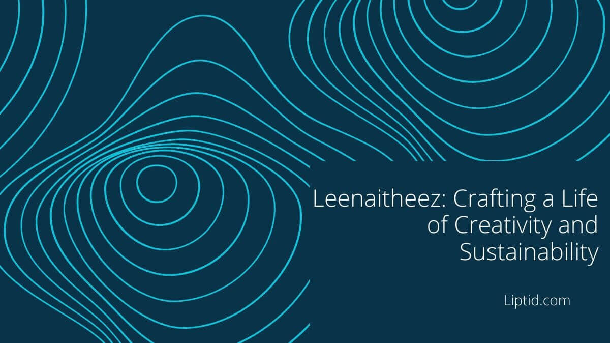 Leenaitheez: Crafting a Life of Creativity and Sustainability