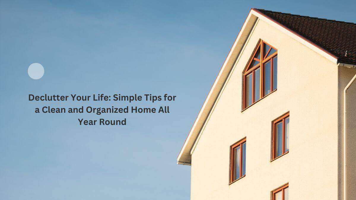 Declutter Your Life: Simple Tips for a Clean and Organized Home All Year Round